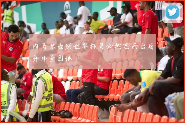 内马尔告别世界杯是必然巴西出局并非全因他