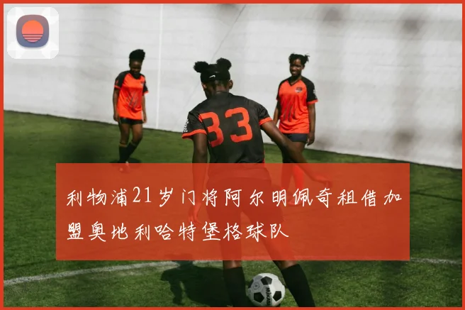利物浦21岁门将阿尔明佩奇租借加盟奥地利哈特堡格球队